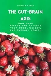 The Gut-Brain Axis: How Your Microbiome Affects Your Mood, Weight, and Overall Health