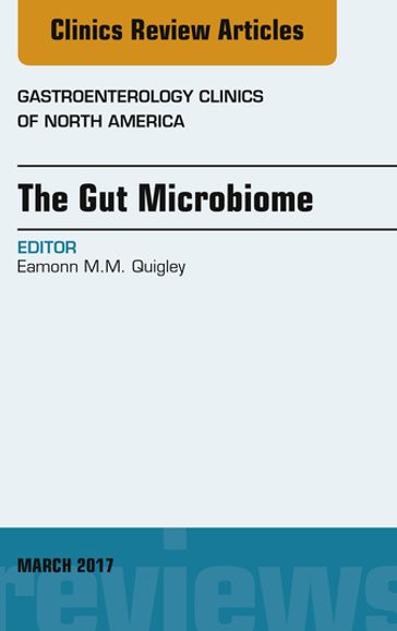 The Gut Microbiome, An Issue of Gastroenterology Clinics of North America - Eamonn M.M. Quigley - MD - FRCP - FACP - FACG - FRCPI