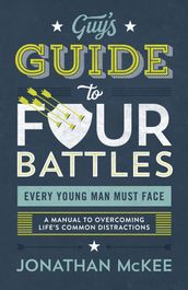 The Guy s Guide to Four Battles Every Young Man Must Face