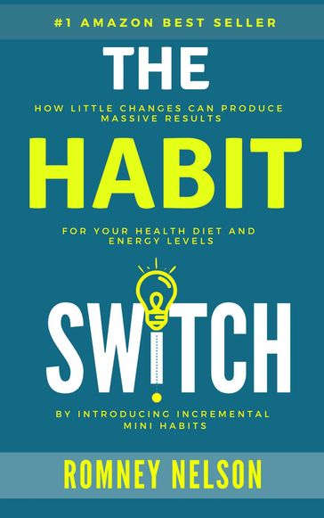 The Habit Switch: How Little Changes Can Produce Massive Results For Your Health, Diet and Energy Levels - Romney Nelson
