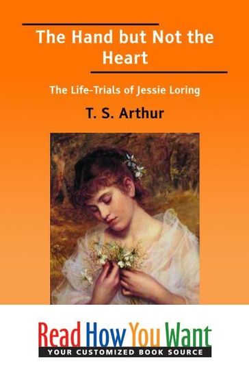 The Hand But Not The Heart : The Life-Trials Of Jessie Loring - T. S. Arthur