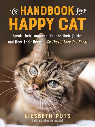 The Handbook for a Happy Cat: Speak Their Language, Decode Their Quirks, and Meet Their Needs - So They'll Love You Back! - Liesbeth Puts