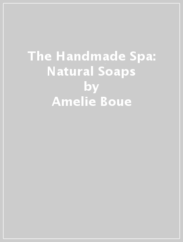 The Handmade Spa: Natural Soaps - Amelie Boue