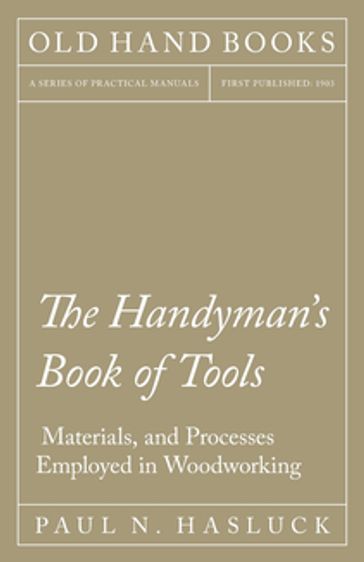 The Handyman's Book of Tools, Materials, and Processes Employed in Woodworking - Paul N. Hasluck