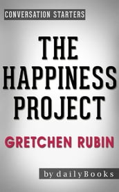 The Happiness Project: by Gretchen Rubin   Conversation Starters: Or, Why I Spent a Year Trying to Sing in the Morning, Clean My Closets, Fight Right, Read Aristotle, and Generally Have More Fun