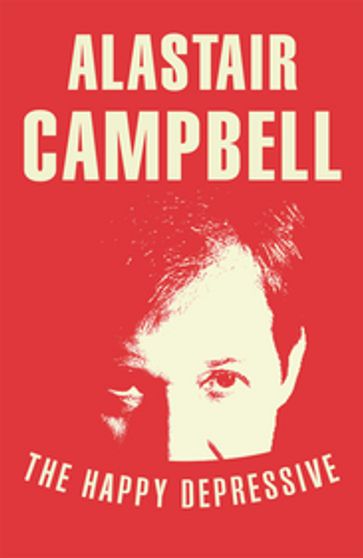 The Happy Depressive: In Pursuit of Personal and Political Happiness - Alastair Campbell