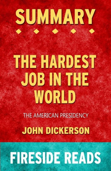 The Hardest Job in the World: The American Presidency by John Dickerson: Summary by Fireside Reads - Fireside Reads