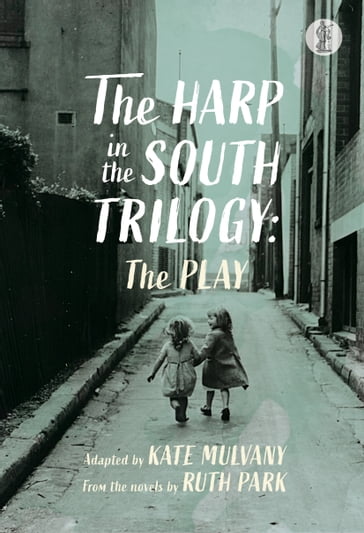 The Harp in the South Trilogy: the play - Ruth Park - Kate Mulvany