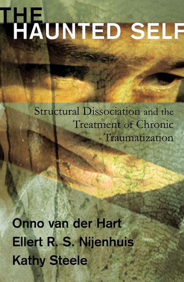 The Haunted Self: Structural Dissociation and the Treatment of Chronic Traumatization (Norton Series on Interpersonal Neurobiology) - Ph.D. Ellert R. S. Nijenhuis - Kathy Steele - Ph.D. Onno van der Hart