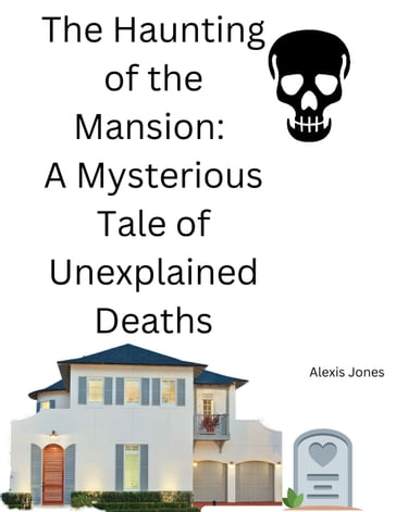 The Haunting of the Mansion: A Mysterious Tale of Unexplained Deaths - Alexis Jones