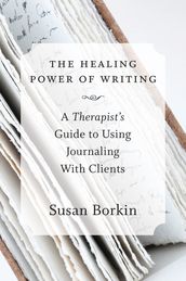 The Healing Power of Writing: A Therapist s Guide to Using Journaling With Clients