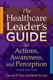 The Healthcare Leader s Guide to Actions, Awareness, and Perception, Third Edition
