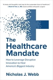 The Healthcare Mandate: How to Leverage Disruptive Innovation to Heal America s Biggest Industry