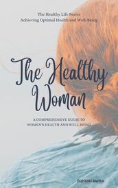 The Healthy Woman: A Comprehensive Guide to Women s Health and Well-Being