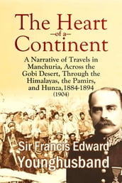 The Heart of a Continent: A Narrative of Travels in Manchuria, Across the Gobi Desert, Through the Himalayas, the Pamirs, and Hunza, 1884-1894 (1904)