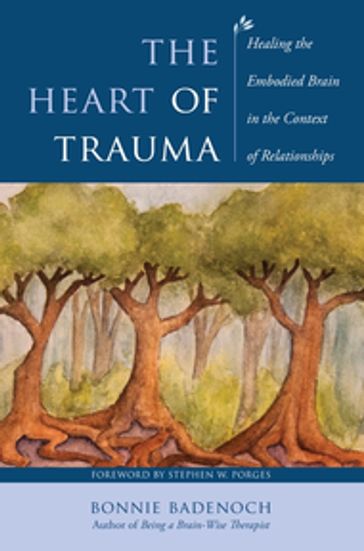 The Heart of Trauma: Healing the Embodied Brain in the Context of Relationships (Norton Series on Interpersonal Neurobiology) - Bonnie Badenoch