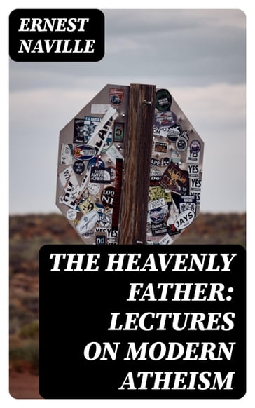 The Heavenly Father: Lectures on Modern Atheism - Ernest Naville