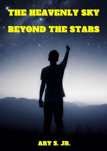 The Heavenly Sky: Beyond the Stars - Ary S. Jr.