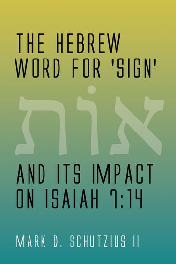 The Hebrew Word for 'sign' and its Impact on Isaiah 7:14 - Mark D. Schutzius II