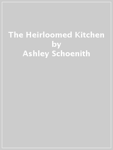 The Heirloomed Kitchen - Ashley Schoenith - Heidi Harris
