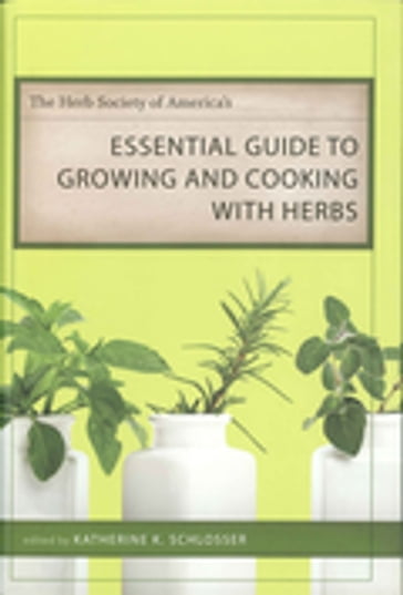 The Herb Society of America's Essential Guide to Growing and Cooking with Herbs - Anne Abbott - Arthur O. Tucker - Barbara Brouse - Caroline Amidon - Gwen Barclay - Jim Adams - Joyce Brobst - Lori Schaeffer - Lorraine Kiefer - Madalene Hill - Rexford H. Talbert - Sandy deHoll - Scott Kresge