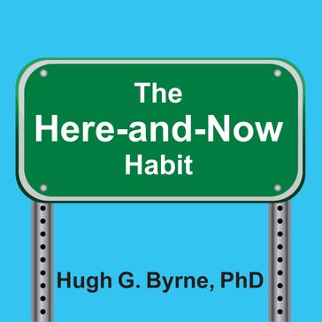 The Here-and-Now Habit - PhD Hugh G. Byrne