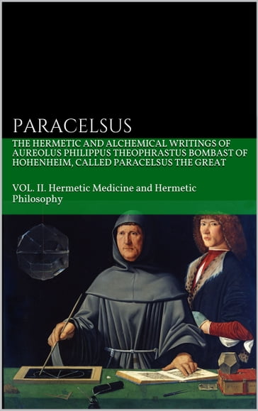 The Hermetic and Alchemical Writings of Aureolus Philippus Theophrastus Bombast of Hohenheim, called Paracelsus the Great - Paracelsus