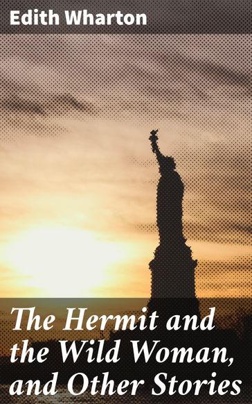 The Hermit and the Wild Woman, and Other Stories - Edith Wharton