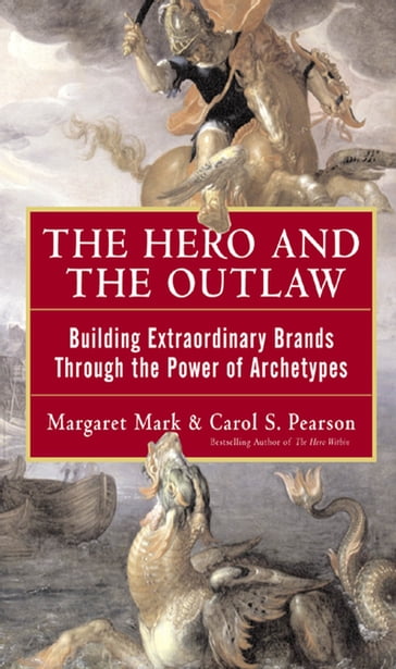 The Hero and the Outlaw: Building Extraordinary Brands Through the Power of Archetypes - Margaret Mark - Carol Pearson