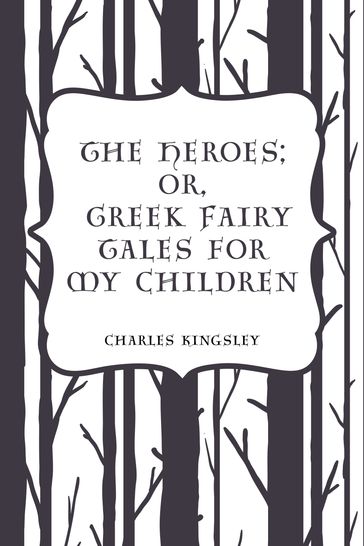 The Heroes; Or, Greek Fairy Tales for My Children - Charles Kingsley