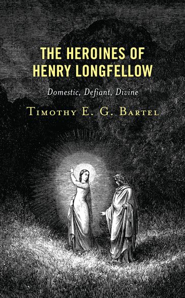 The Heroines of Henry Longfellow - Timothy E.G. Bartel