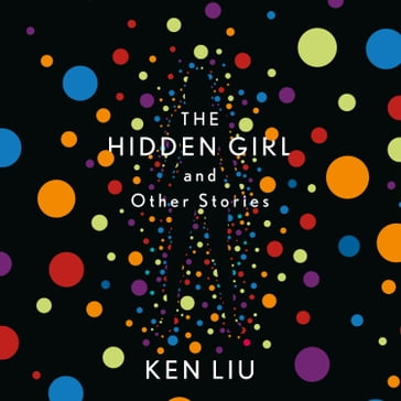 The Hidden Girl and Other Stories - Ken Liu