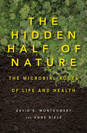 The Hidden Half of Nature: The Microbial Roots of Life and Health - Anne Biklé - David R. Montgomery