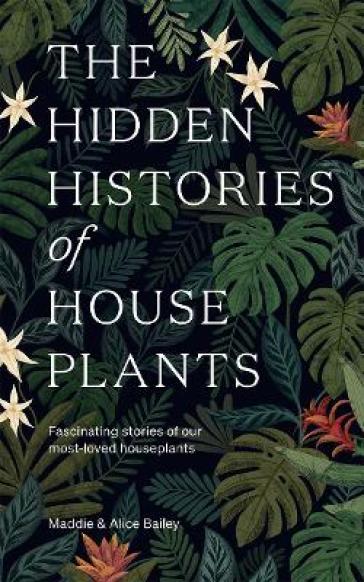 The Hidden Histories of Houseplants - Maddie Bailey - Alice Bailey