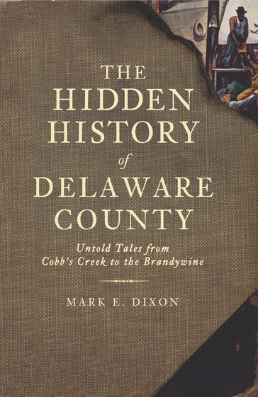 The Hidden History of Delaware County - Mark E. Dixon