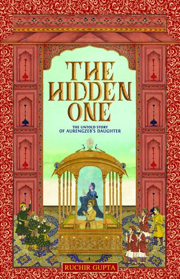 The Hidden One: The Untold Story of Aurengzeb's Daughter - Ruchir Gupta