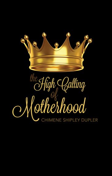 The High Calling of Motherhood - Chimene Shipley Dupler