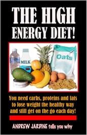 The High Energy Diet! You Need Carbs, Proteins And Fats To Lose Weight The Healthy Way And Still Get On The Go Each Day