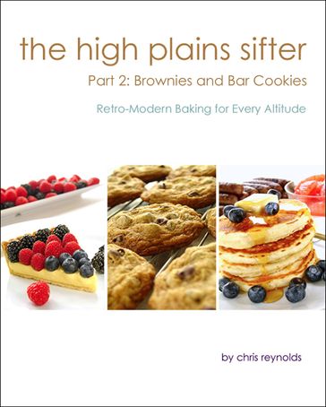 The High Plains Sifter: Retro-Modern Baking for Every Altitude (Part 2: Brownies and Bar Cookies) - Chris Reynolds