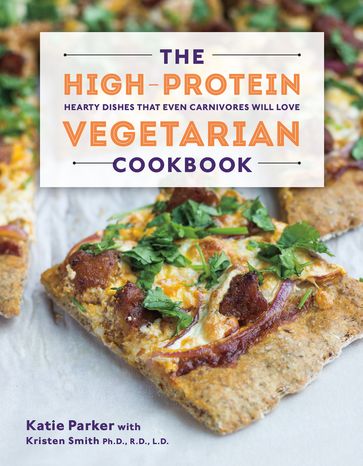 The High-Protein Vegetarian Cookbook: Hearty Dishes that Even Carnivores Will Love - Katie Parker - Kristen Smith