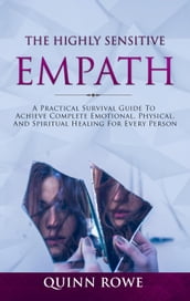 The Highly Sensitive Empath: A Practical Survival Guide To Achieve Complete Emotional, Physical, And Spiritual Healing For Every Person