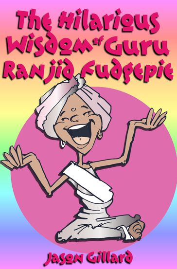 The Hilarious Wisdom Of Guru Ranjid Fudgepie - Jason Gillard Sr