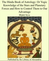 The Hindu Book of Astrology: Or Yogic Knowledge of the Stars and Planetary Forces and How to Control Them to Our Advantage