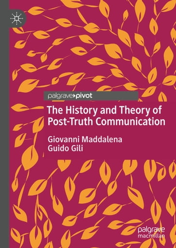 The History and Theory of Post-Truth Communication - Giovanni Maddalena - Guido Gili