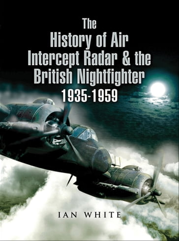 The History of Air Intercept Radar & the British Nightfighter 19351959 - Ian White