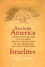 The History of Ancient America: Anterior to the Time of Columbus; Proving the Identity of the Aborigines With the Tyrians and Israelites