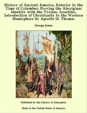 The History of Ancient America, Anterior to the Time of Columbus Proving the Identity of the Aborigines with the Tyrians and Israelites and the Introduction of Christianity into the Western Hemisphere by The Apostle St. Thomas