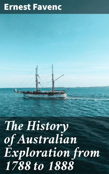 The History of Australian Exploration from 1788 to 1888 - Ernest Favenc