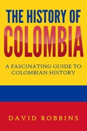 The History of Colombia: A Fascinating Guide to Colombian History
