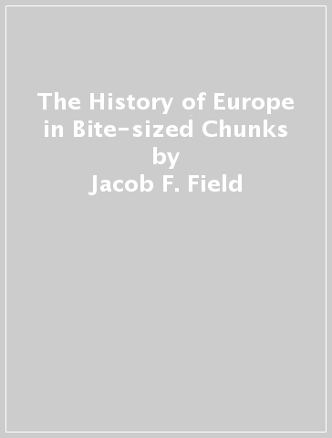 The History of Europe in Bite-sized Chunks - Jacob F. Field